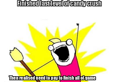 finished-last-level-of-candy-crush-then-realised-need-to-pay-to-finish-all-of-ga