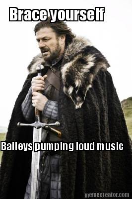 brace-yourself-baileys-pumping-loud-music