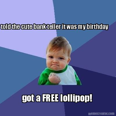 told-the-cute-bank-teller-it-was-my-birthday-got-a-free-lollipop