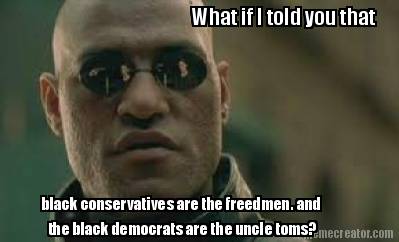what-if-i-told-you-that-black-conservatives-are-the-freedmen.-and-the-black-demo