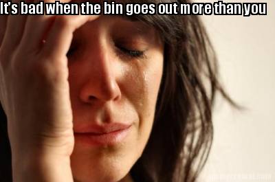 its-bad-when-the-bin-goes-out-more-than-you