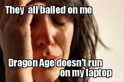 they-all-bailed-on-me-dragon-age-doesnt-run-on-my-laptop
