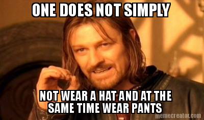 one-does-not-simply-not-wear-a-hat-and-at-the-same-time-wear-pants