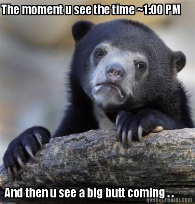 the-moment-u-see-the-time-100-pm-and-then-u-see-a-big-butt-coming-.-
