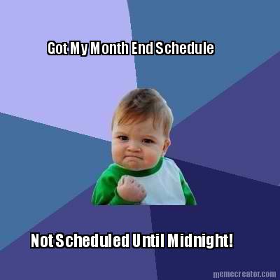 got-my-month-end-schedule-not-scheduled-until-midnight
