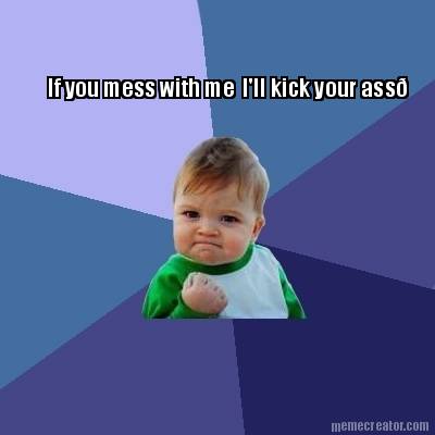 if-you-mess-with-me-ill-kick-your-ass