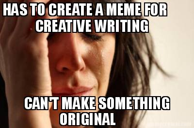 has-to-create-a-meme-for-creative-writing-cant-make-something-original