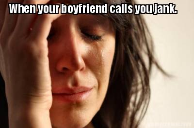 when-your-boyfriend-calls-you-jank