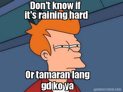 dont-know-if-its-raining-hard-or-tamaran-lang-gd-ko-ya