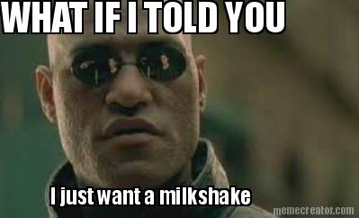 what-if-i-told-you-i-just-want-a-milkshake