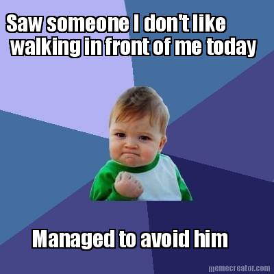 saw-someone-i-dont-like-managed-to-avoid-him-walking-in-front-of-me-today