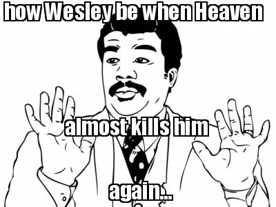 how-wesley-be-when-heaven-almost-kills-him-again