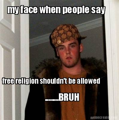 my-face-when-people-say-free-religion-shouldnt-be-allowed-........bruh