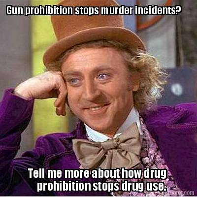 gun-prohibition-stops-murder-incidents-tell-me-more-about-how-drug-prohibition-s