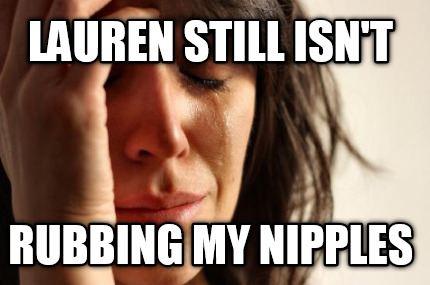 lauren-still-isnt-rubbing-my-nipples