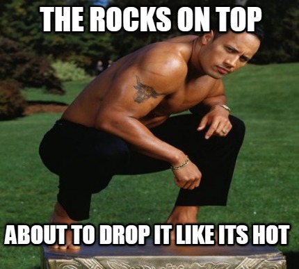 the-rocks-on-top-about-to-drop-it-like-its-hot