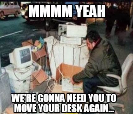mmmm-yeah-were-gonna-need-you-to-move-your-desk-again