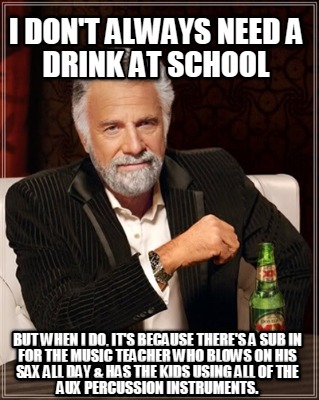 i-dont-always-need-a-drink-at-school-but-when-i-do-its-because-theres-a-sub-in-f