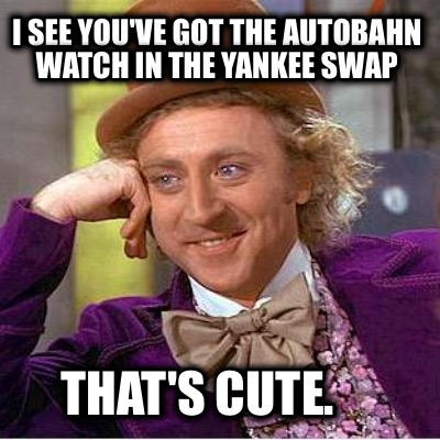 i-see-youve-got-the-autobahn-watch-in-the-yankee-swap-thats-cute