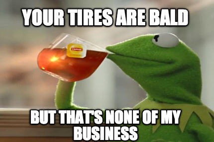 your-tires-are-bald-but-thats-none-of-my-business