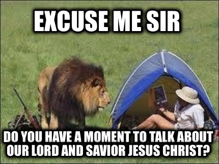 excuse-me-sir-do-you-have-a-moment-to-talk-about-our-lord-and-savior-jesus-chris