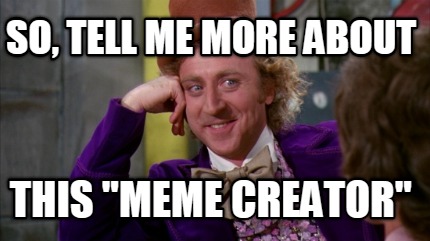 so-tell-me-more-about-this-meme-creator