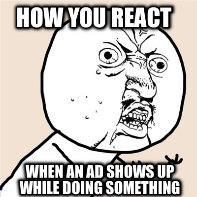 how-you-react-when-an-ad-shows-up-while-doing-something