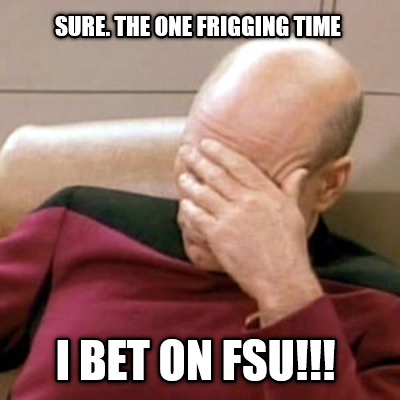 sure.-the-one-frigging-time-i-bet-on-fsu