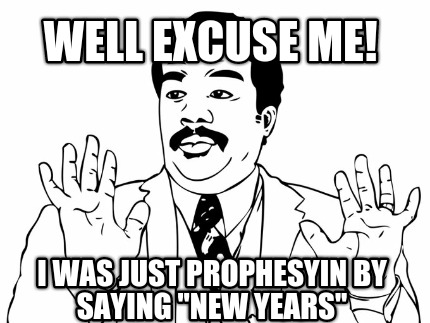 well-excuse-me-i-was-just-prophesyin-by-saying-new-years