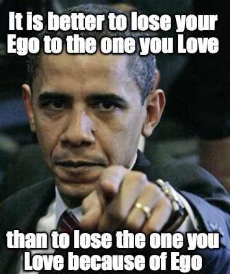 it-is-better-to-lose-your-ego-to-the-one-you-love-than-to-lose-the-one-you-love-