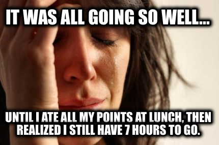 it-was-all-going-so-well...-until-i-ate-all-my-points-at-lunch-then-realized-i-s