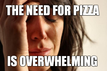 the-need-for-pizza-is-overwhelming