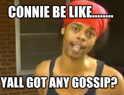connie-be-like........-yall-got-any-gossip