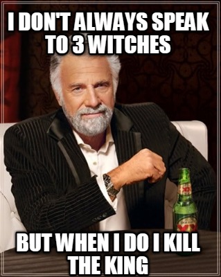 i-dont-always-speak-to-3-witches-but-when-i-do-i-kill-the-king