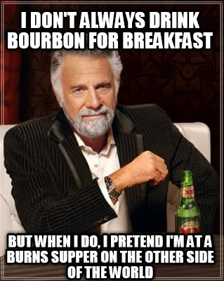 i-dont-always-drink-bourbon-for-breakfast-but-when-i-do-i-pretend-im-at-a-burns-
