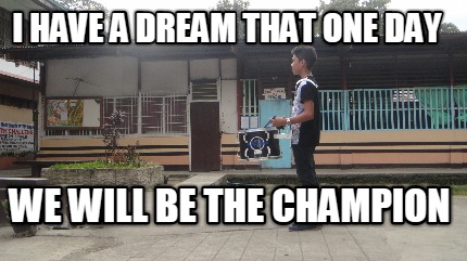 i-have-a-dream-that-one-day-we-will-be-the-champion