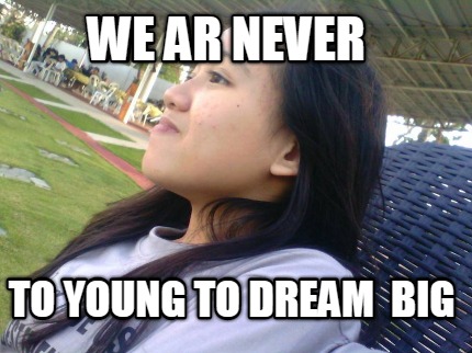 we-ar-never-to-young-to-dream-big