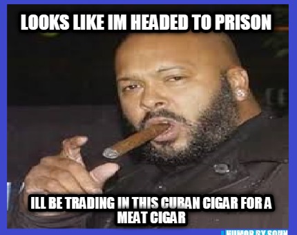 looks-like-im-headed-to-prison-ill-be-trading-in-this-cuban-cigar-for-a-meat-cig