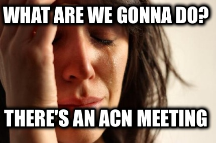what-are-we-gonna-do-theres-an-acn-meeting