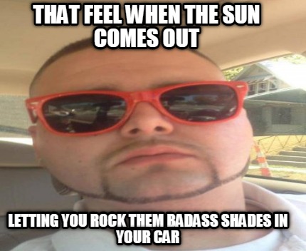 that-feel-when-the-sun-comes-out-letting-you-rock-them-badass-shades-in-your-car