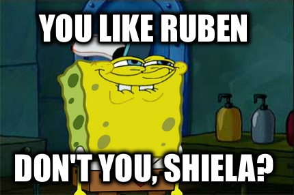 you-like-ruben-dont-you-shiela