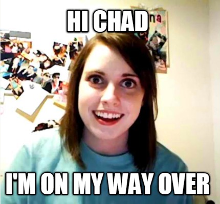 hi-chad-im-on-my-way-over