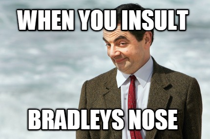 when-you-insult-bradleys-nose