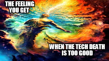 the-feeling-you-get-when-the-tech-death-is-too-good