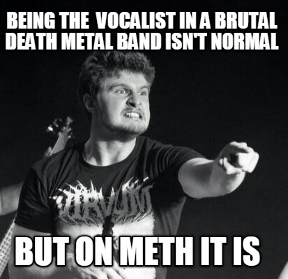 being-the-vocalist-in-a-brutal-death-metal-band-isnt-normal-but-on-meth-it-is
