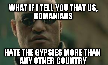 what-if-i-tell-you-that-us-romanians-hate-the-gypsies-more-than-any-otner-countr