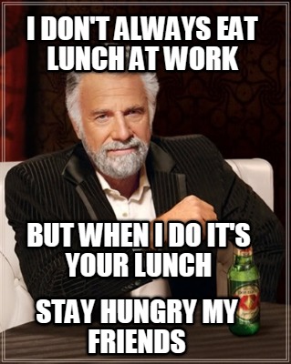 i-dont-always-eat-lunch-at-work-but-when-i-do-its-your-lunch-stay-hungry-my-frie