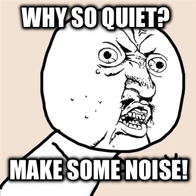 why-so-quiet-make-some-noise