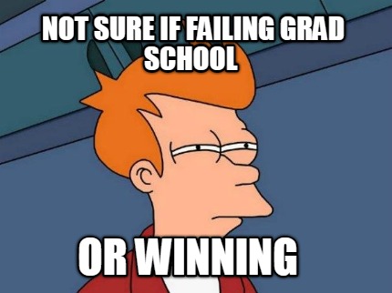 not-sure-if-failing-grad-school-or-winning