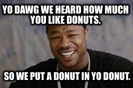 yo-dawg-we-heard-how-much-you-like-donuts.-so-we-put-a-donut-in-yo-donut